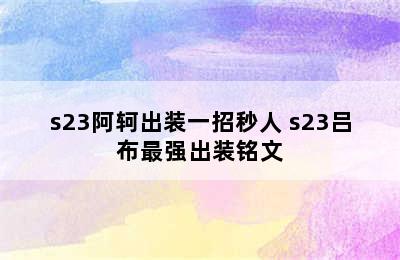 s23阿轲出装一招秒人 s23吕布最强出装铭文